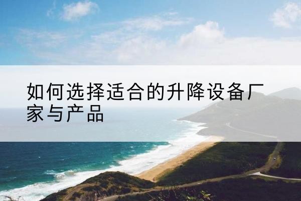 奉化电动升降平台厂家-如何选择适合的升降设备厂家与产品