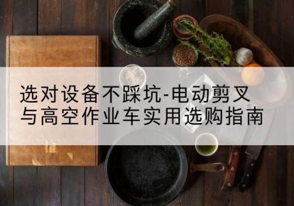 奉化电动剪叉升降平台怎么选-选对设备不踩坑-电动剪叉与高空作业车实用选购指南