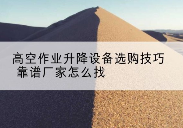 奉化电动升降平台厂家推荐-高空作业升降设备选购技巧 靠谱厂家怎么找
