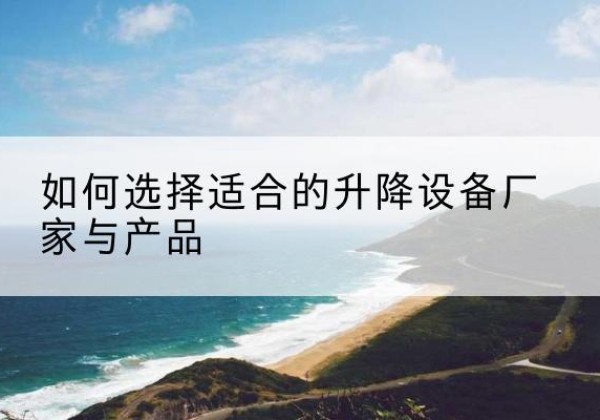 奉化电动升降平台厂家-如何选择适合的升降设备厂家与产品